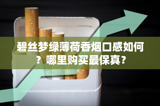 碧丝梦绿薄荷香烟口感如何？哪里购买最保真？