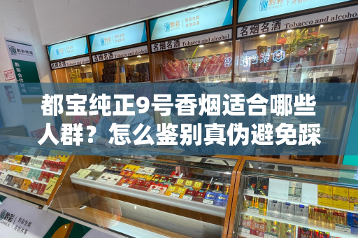 都宝纯正9号香烟适合哪些人群？怎么鉴别真伪避免踩坑？